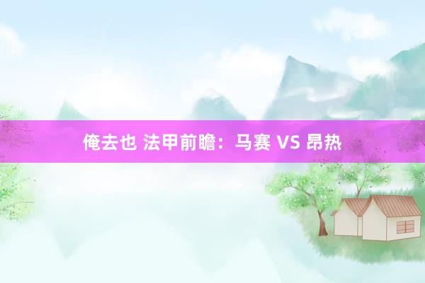 俺去也 法甲前瞻：马赛 VS 昂热