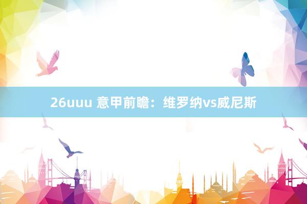 26uuu 意甲前瞻：维罗纳vs威尼斯