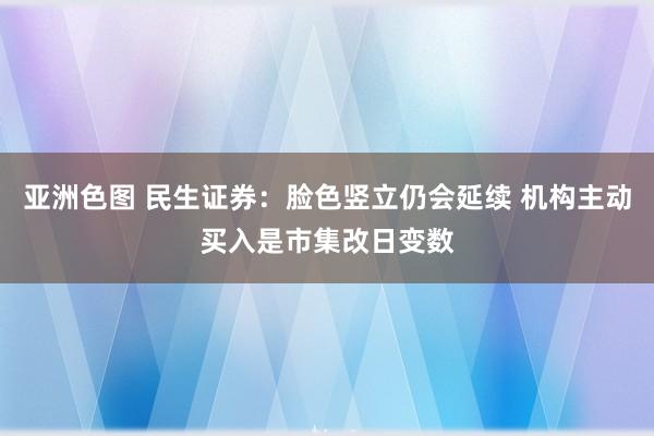 亚洲色图 民生证券：脸色竖立仍会延续 机构主动买入是市集改日变数