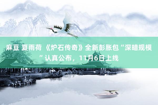 麻豆 夏雨荷 《炉石传奇》全新彭胀包“深暗规模”认真公布，11月6日上线