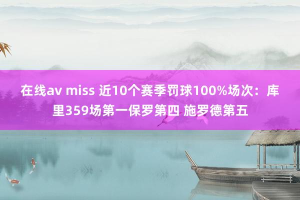 在线av miss 近10个赛季罚球100%场次：库里359场第一保罗第四 施罗德第五