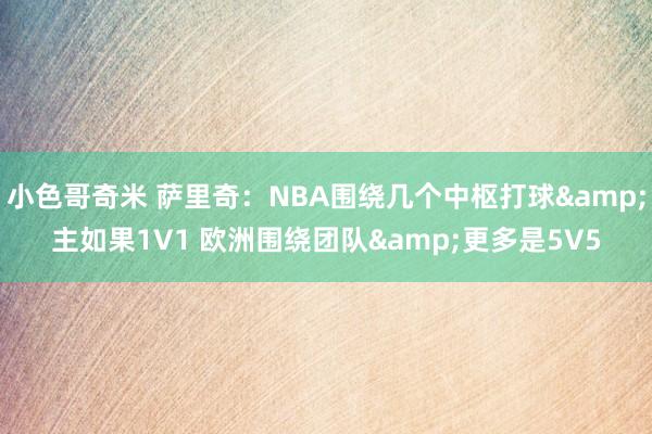 小色哥奇米 萨里奇：NBA围绕几个中枢打球&主如果1V1 欧洲围绕团队&更多是5V5