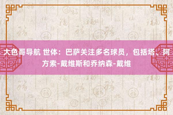 大色哥导航 世体：巴萨关注多名球员，包括塔、阿方索-戴维斯和乔纳森-戴维