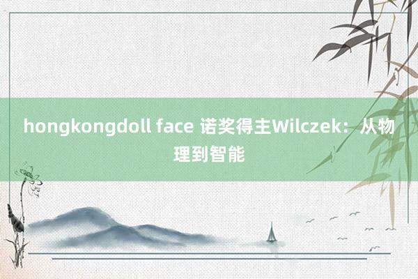 hongkongdoll face 诺奖得主Wilczek：从物理到智能