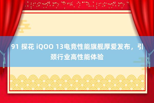 91 探花 iQOO 13电竞性能旗舰厚爱发布，引颈行业高性能体验