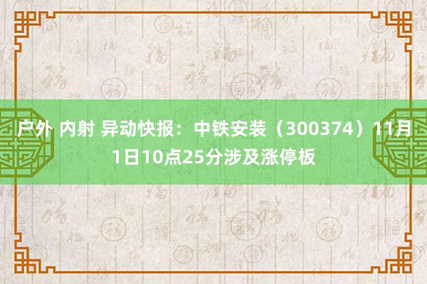 户外 内射 异动快报：中铁安装（300374）11月1日10点25分涉及涨停板