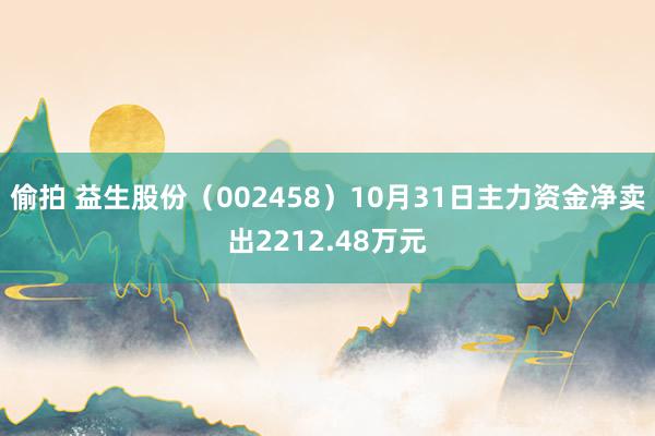 偷拍 益生股份（002458）10月31日主力资金净卖出2212.48万元