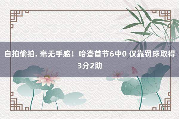 自拍偷拍. 毫无手感！哈登首节6中0 仅靠罚球取得3分2助