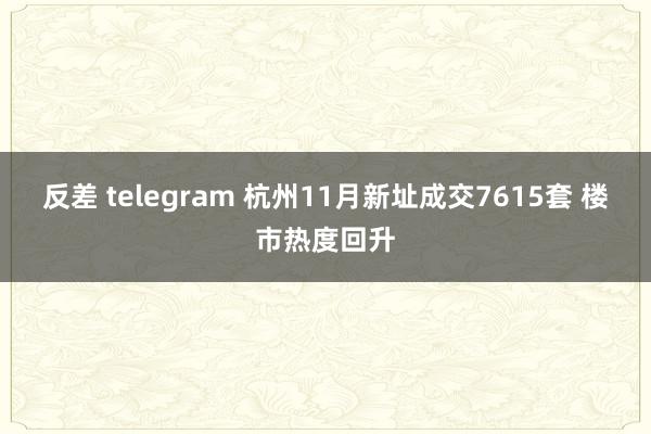 反差 telegram 杭州11月新址成交7615套 楼市热度回升