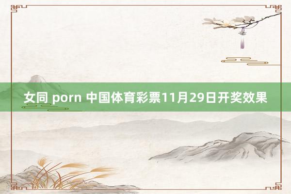 女同 porn 中国体育彩票11月29日开奖效果