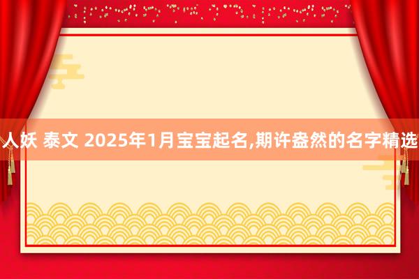 人妖 泰文 2025年1月宝宝起名，期许盎然的名字精选