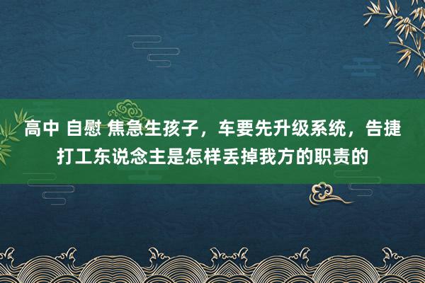 高中 自慰 焦急生孩子，车要先升级系统，告捷打工东说念主是怎样丢掉我方的职责的