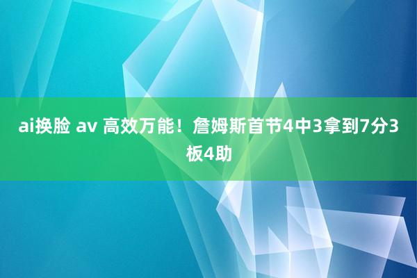 ai换脸 av 高效万能！詹姆斯首节4中3拿到7分3板4助