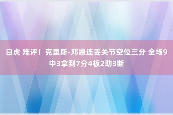 白虎 难评！克里斯-邓恩连丢关节空位三分 全场9中3拿到7分4板2助3断