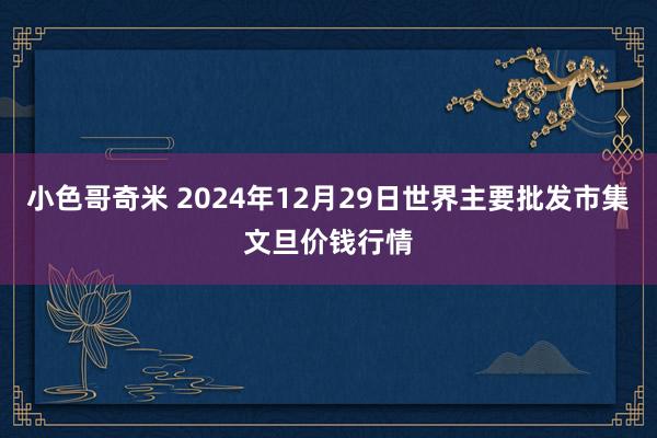 小色哥奇米 2024年12月29日世界主要批发市集文旦价钱行情