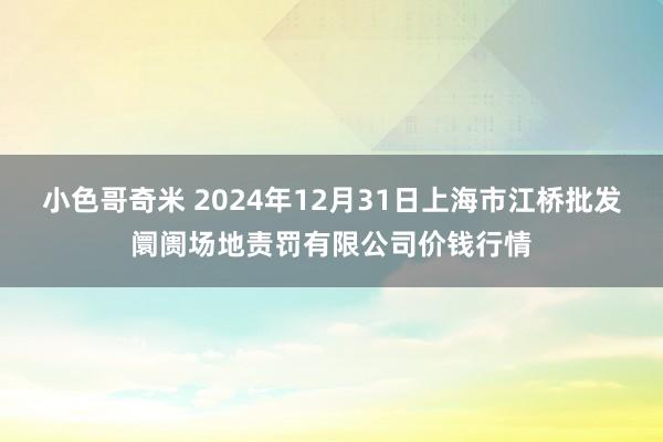 小色哥奇米 2024年12月31日上海市江桥批发阛阓场地责罚有限公司价钱行情