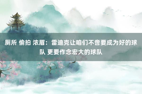 厕所 偷拍 浓眉：雷迪克让咱们不啻要成为好的球队 更要作念宏大的球队