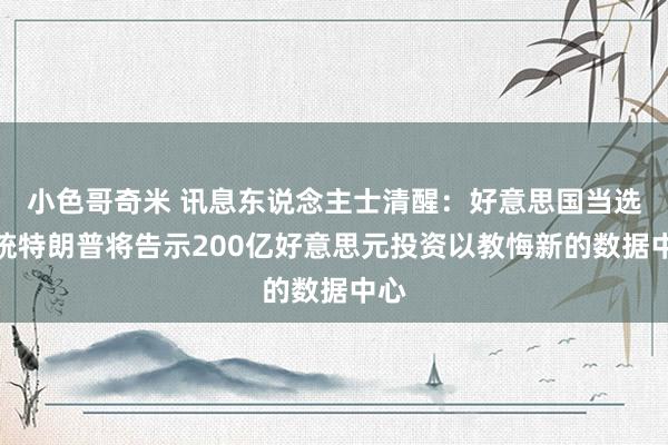 小色哥奇米 讯息东说念主士清醒：好意思国当选总统特朗普将告示200亿好意思元投资以教悔新的数据中心