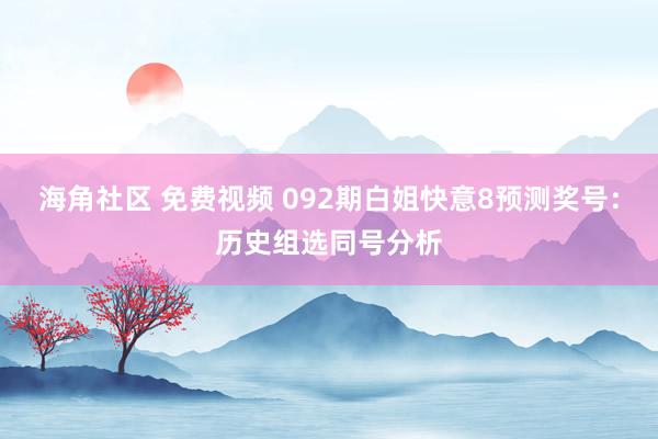 海角社区 免费视频 092期白姐快意8预测奖号：历史组选同号分析